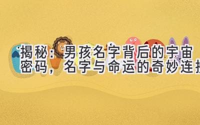 揭秘:男孩名字背后的宇宙密码,名字与命运的奇妙连接