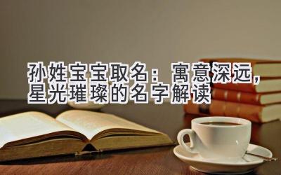 孙姓宝宝取名:寓意深远,星光璀璨的名字解读