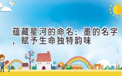 蕴藏星河的命名:墨的名字,赋予生命独特韵味