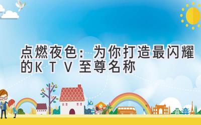 点燃夜色:为你打造最闪耀的KTV至尊名称