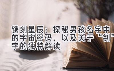 镌刻星辰:探秘男孩名字中的宇宙密码,以及关于“钊”字的独特解读