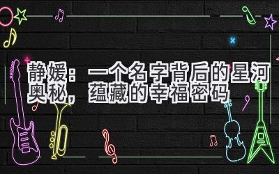 静媛:一个名字背后的星河奥秘,蕴藏的幸福密码