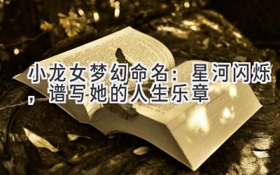 小龙女梦幻命名：星河闪烁，谱写她的人生乐章
