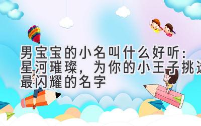 男宝宝的小名叫什么好听:星河璀璨,为你的小王子挑选最闪耀的名字