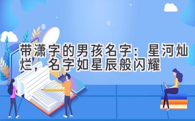 带潇字的男孩名字:星河灿烂,名字如星辰般闪耀