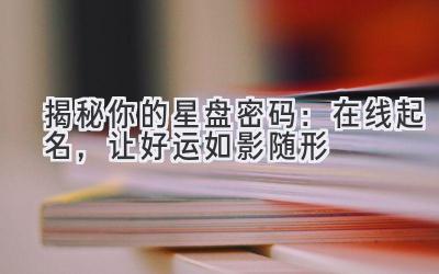 揭秘你的星盘密码:在线起名,让好运如影随形