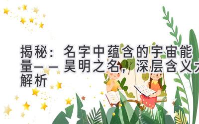 揭秘:名字中蕴含的宇宙能量——昊明之名,深层含义大解析