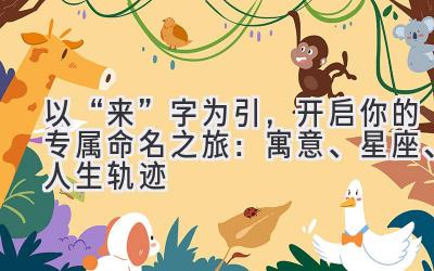  以“来”字为引，开启你的专属命名之旅：寓意、星座、人生轨迹 
