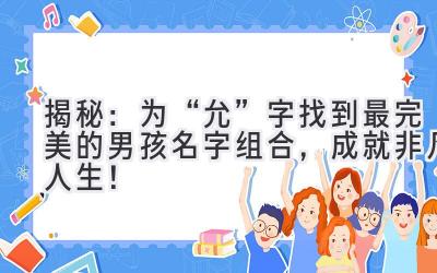 揭秘:为“允”字找到最完美的男孩名字组合,成就非凡人生!