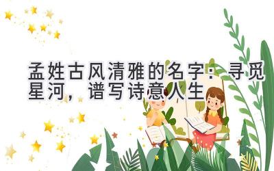 孟姓古风清雅的名字:寻觅星河,谱写诗意人生