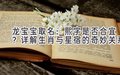 龙宝宝取名:熙字是否合宜?详解生肖与星宿的奇妙关系