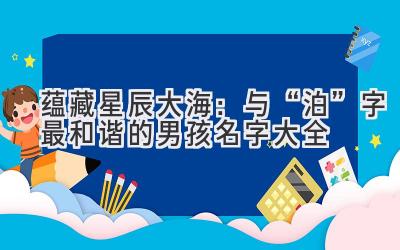 蕴藏星辰大海:与“泊”字最和谐的男孩名字大全