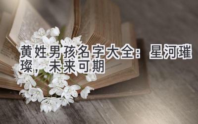 黄姓男孩名字大全:星河璀璨,未来可期