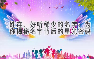 姓连,好听稀少的名字:为你揭秘名字背后的星光密码