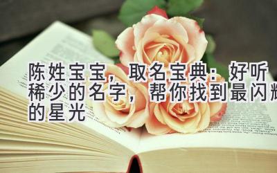 陈姓宝宝,取名宝典:好听稀少的名字,帮你找到最闪耀的星光