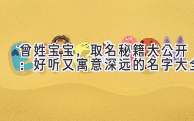 曾姓宝宝,取名秘籍大公开:好听又寓意深远的名字大全