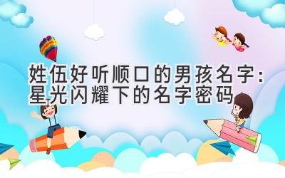 姓伍好听顺口的男孩名字:星光闪耀下的名字密码