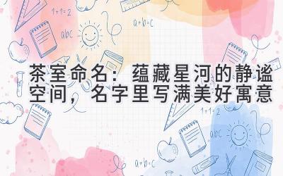 茶室命名:蕴藏星河的静谧空间,名字里写满美好寓意