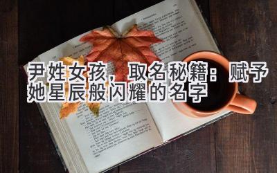 尹姓女孩,取名秘籍:赋予她星辰般闪耀的名字