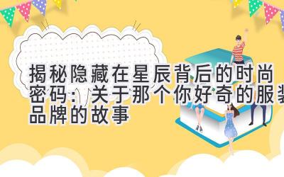 揭秘隐藏在星辰背后的时尚密码:关于那个你好奇的服装品牌的故事