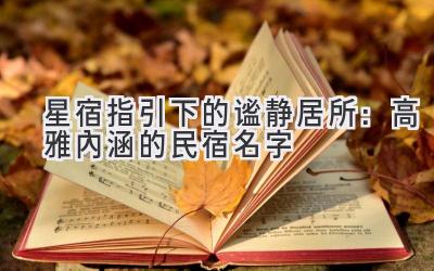 星宿指引下的谧静居所:高雅内涵的民宿名字