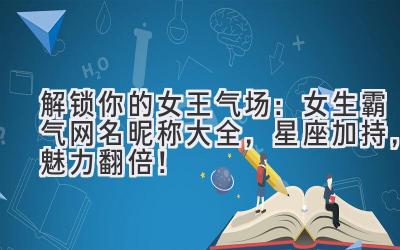 解锁你的女王气场:女生霸气网名昵称大全,星座加持,魅力翻倍!
