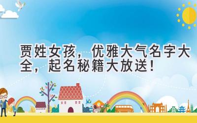贾姓女孩,优雅大气名字大全,起名秘籍大放送!