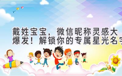 戴姓宝宝,微信昵称灵感大爆发!解锁你的专属星光名字