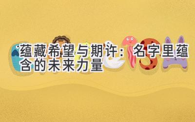 蕴藏希望与期许:名字里蕴含的未来力量