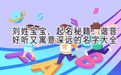 刘姓宝宝,起名秘籍:谐音好听又寓意深远的名字大全