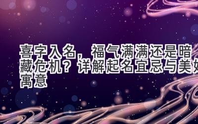 喜字入名,福气满满还是暗藏危机?详解起名宜忌与美好寓意