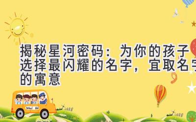 揭秘星河密码:为你的孩子选择最闪耀的名字,宜取名字的寓意