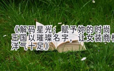 《解码星光:赋予妳的时尚王国以璀璨名字,让女装商标洋气十足》