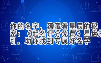 你的名字,蕴藏着星辰的秘密:《起名评分免费》星盘指引,助你找到专属好名字
