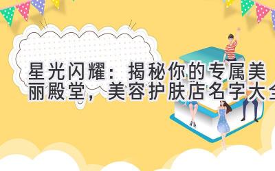 星光闪耀:揭秘你的专属美丽殿堂,美容护肤店名字大全