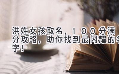 洪姓女孩取名,100分满分攻略,助你找到最闪耀的名字!
