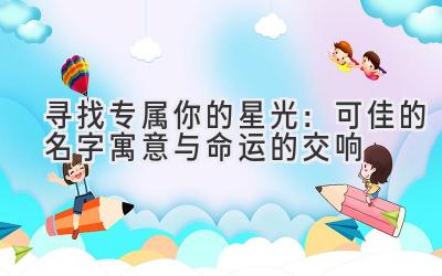 寻找专属你的星光:可佳的名字寓意与命运的交响