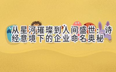  从星河璀璨到人间盛世：诗经意境下的企业命名奥秘 