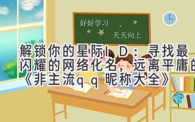 解锁你的星际ID:寻找最闪耀的网络化名,远离平庸的《非主流qq昵称大全》