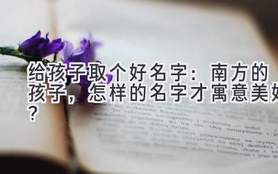 给孩子取个好名字:南方的孩子,怎样的名字才寓意美好?