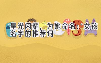 星光闪耀,为她命名:女孩名字的推荐词
