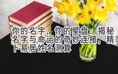 你的名字,你的星盘:揭秘名字与命运的奇妙连接,精準卜易居姓名测算