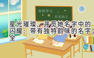 星光璀璨,寻觅她名字中的闪耀:带有独特韵味的名字大全