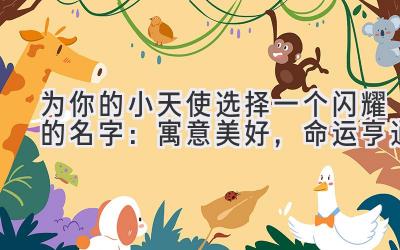 为你的小天使选择一个闪耀的名字:寓意美好,命运亨通