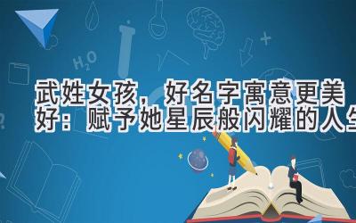  武姓女孩，好名字寓意更美好：赋予她星辰般闪耀的人生 