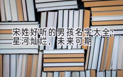 宋姓好听的男孩名字大全:星河灿烂,未来可期