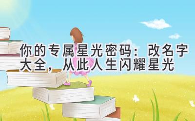 你的专属星光密码:改名字大全,从此人生闪耀星光