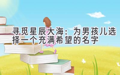 寻觅星辰大海:为男孩儿选择一个充满希望的名字