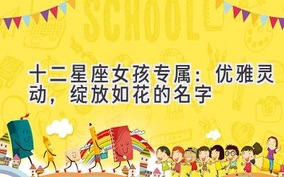 十二星座女孩专属:优雅灵动,绽放如花的名字