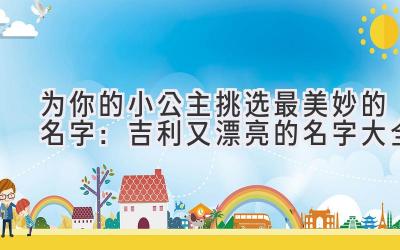 为你的小公主挑选最美妙的名字:吉利又漂亮的名字大全